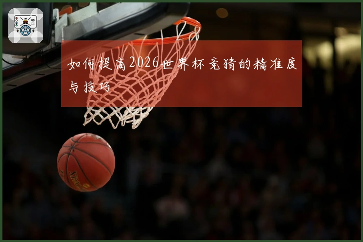 如何提高2026世界杯竞猜的精准度与技巧