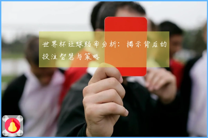 世界杯让球赔率分析：揭示背后的投注智慧与策略