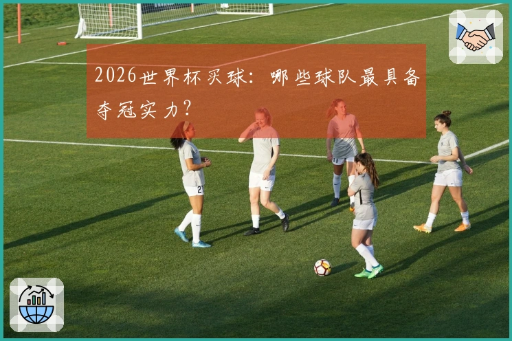 2026世界杯买球：哪些球队最具备夺冠实力？