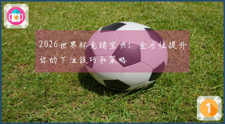2026世界杯竞猜宝典：全方位提升你的下注技巧和策略