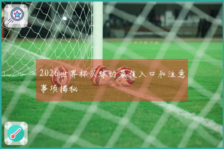 2026世界杯买球的最佳入口和注意事项揭秘