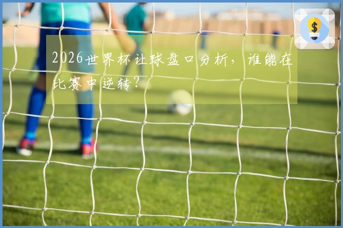 2026世界杯让球盘口分析，谁能在比赛中逆转？