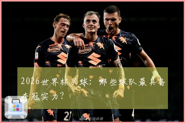 2026世界杯买球：哪些球队最具备夺冠实力？