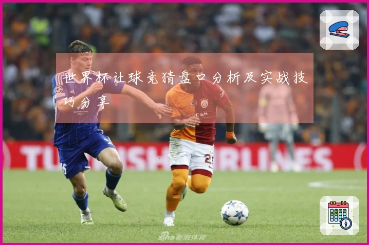 世界杯让球竞猜盘口分析及实战技巧分享