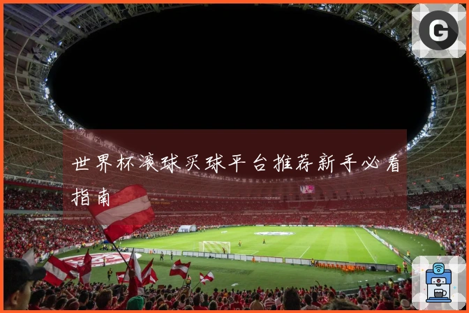 世界杯滚球买球平台推荐新手必看指南