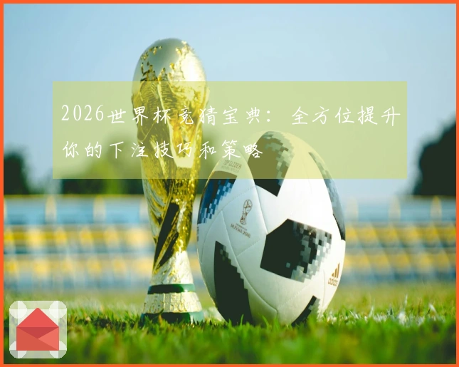2026世界杯竞猜宝典：全方位提升你的下注技巧和策略
