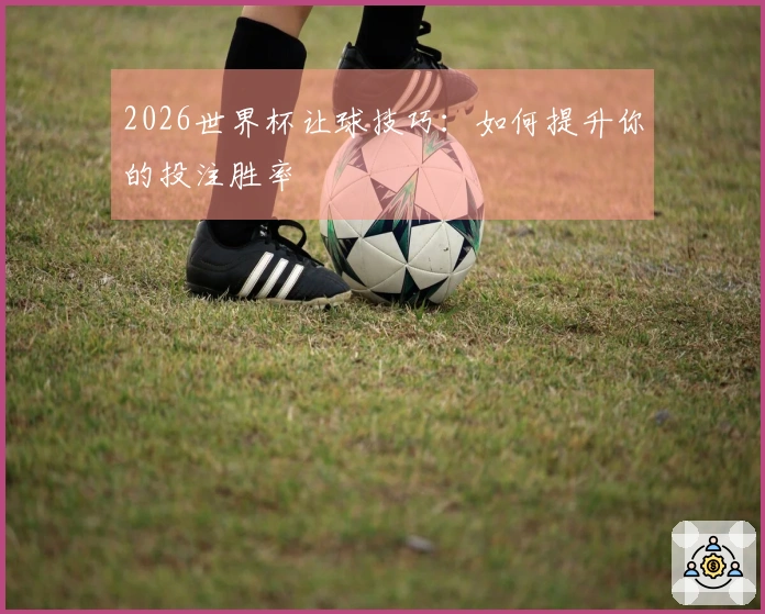 2026世界杯让球技巧：如何提升你的投注胜率