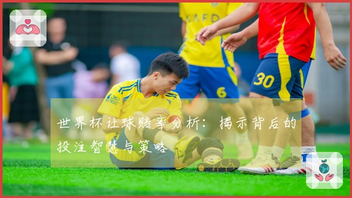 世界杯让球赔率分析：揭示背后的投注智慧与策略