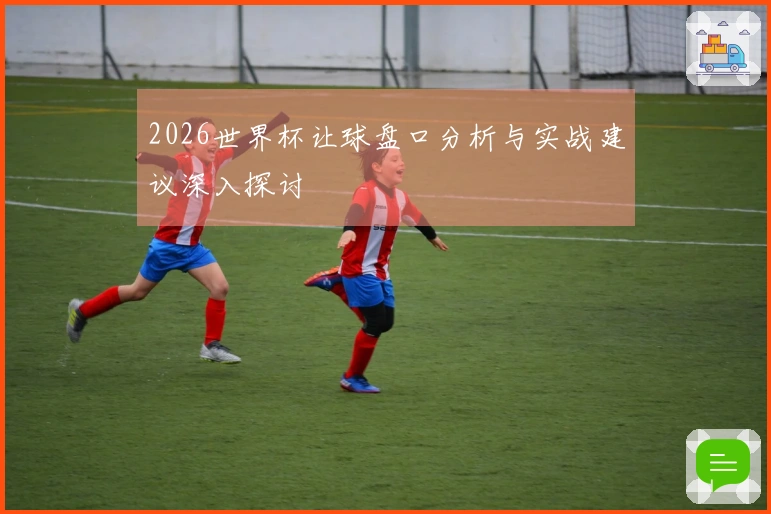 2026世界杯让球盘口分析与实战建议深入探讨